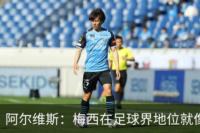 阿尔维斯：梅西在足球界地位就像耶稣，把球传给他欣赏表演就行了